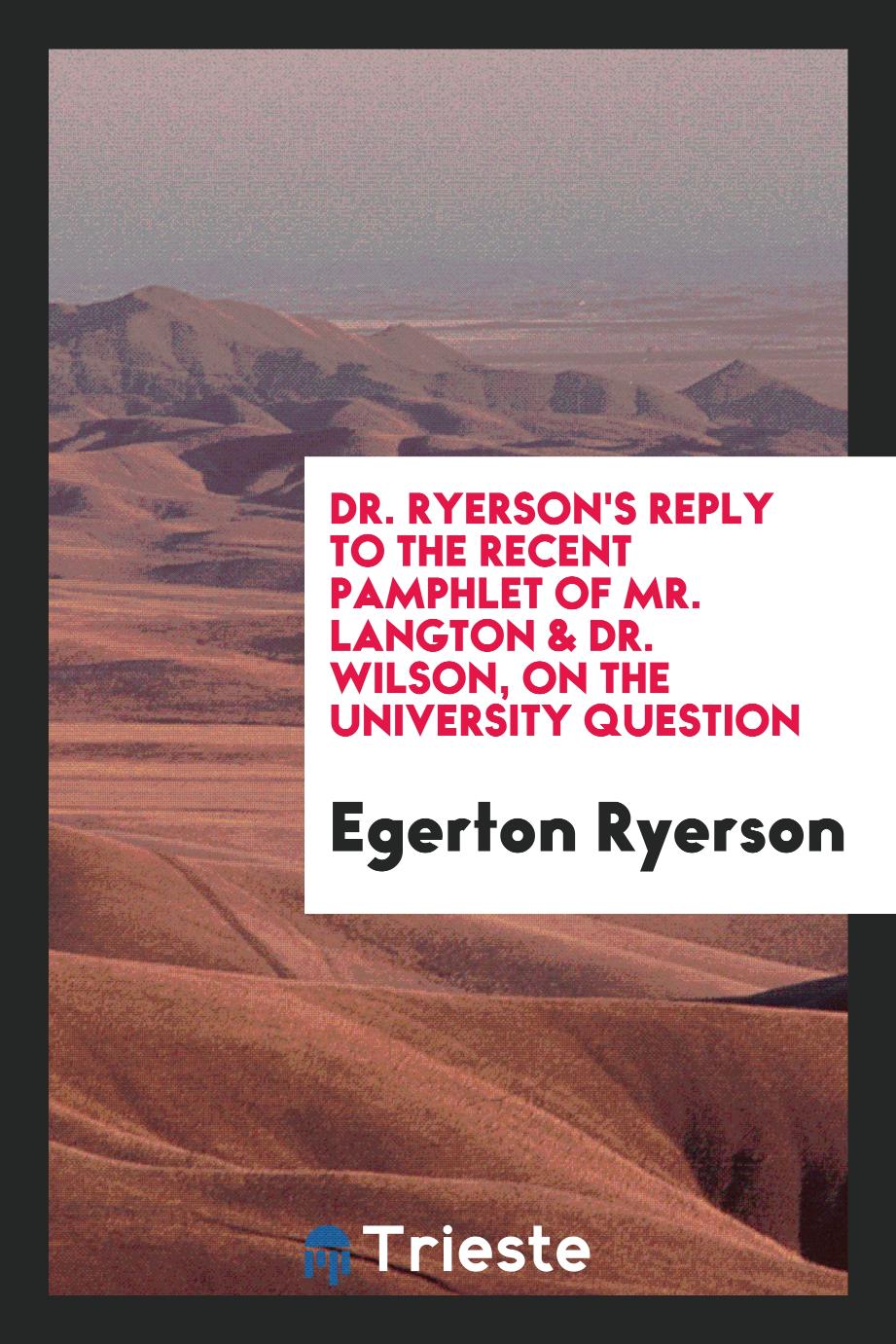 Dr. Ryerson's Reply to the Recent Pamphlet of Mr. Langton & Dr. Wilson, on the University Question