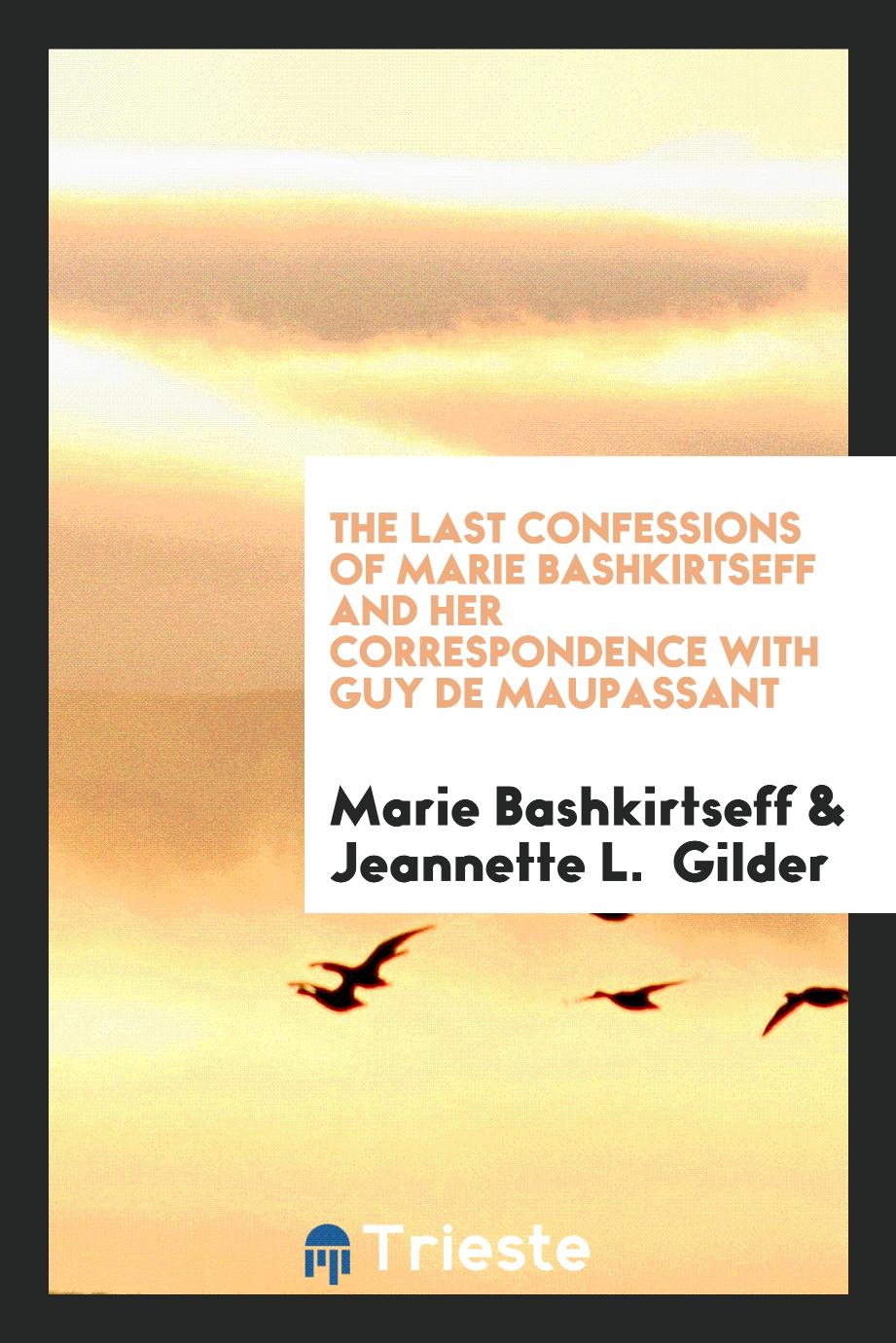 The Last Confessions of Marie Bashkirtseff and Her Correspondence with Guy de Maupassant