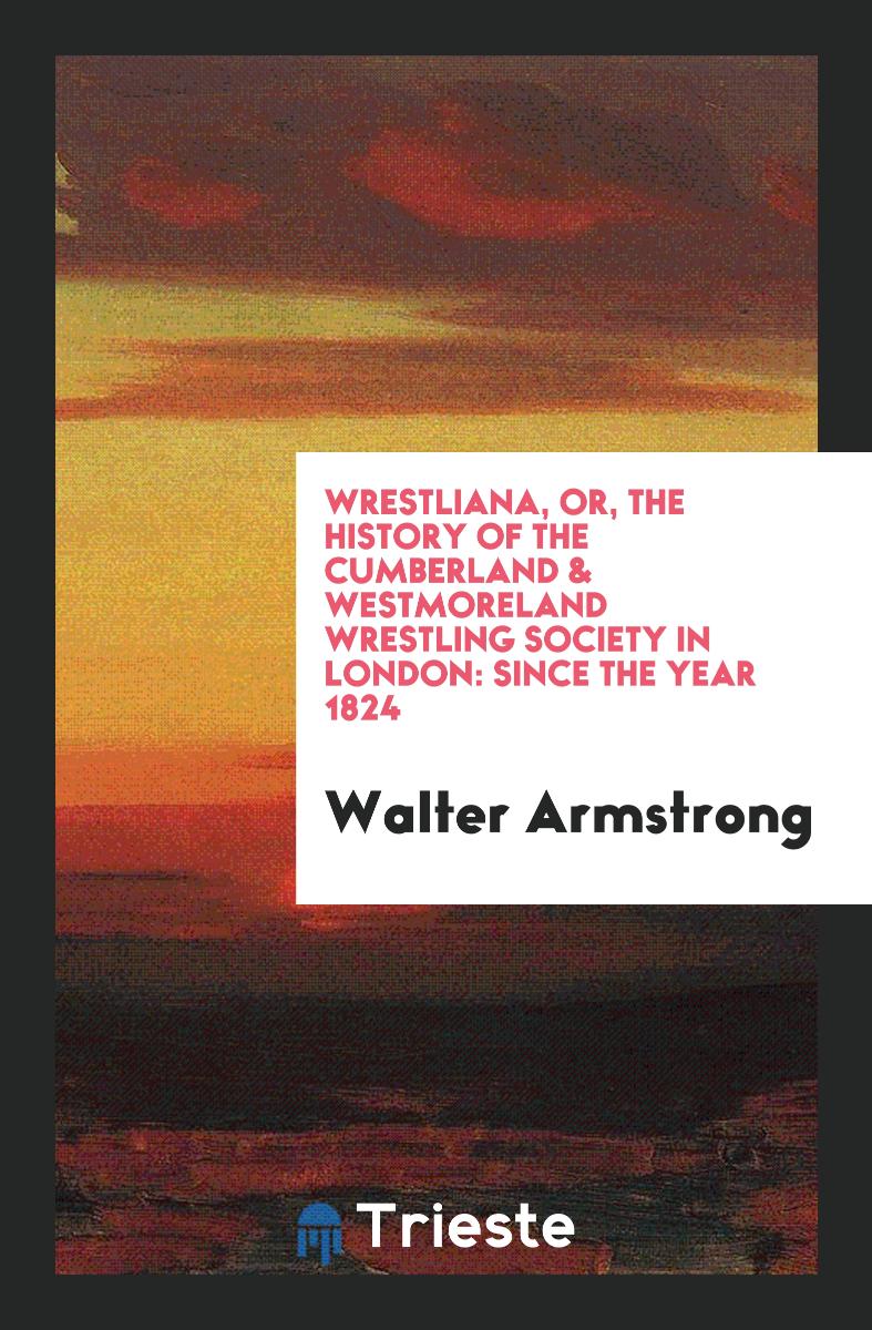 Wrestliana, Or, The History of the Cumberland & Westmoreland Wrestling Society in London: Since the Year 1824