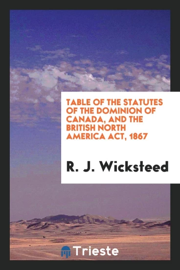 Table of the Statutes of the Dominion of Canada, and the British North America Act, 1867