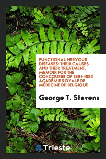 Functional Nervous Diseases: Their Causes and Their Treatment, Memoir for the Concourse of 1881-1883 Académie Royale De Médecine De Belgique