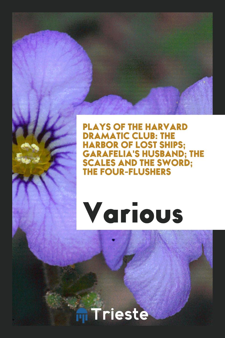 Plays of the Harvard Dramatic Club: The Harbor of Lost Ships; Garafelia's Husband; The Scales and the Sword; The Four-Flushers