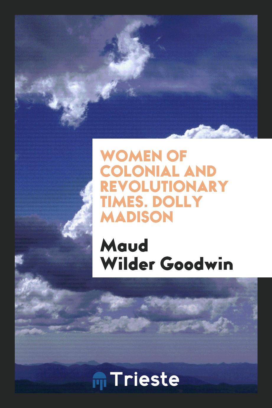 Women of Colonial and Revolutionary Times. Dolly Madison