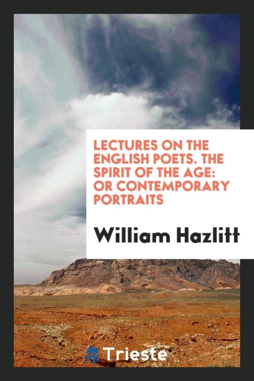 Lectures on the English Poets. The Spirit of the Age: Or Contemporary Portraits