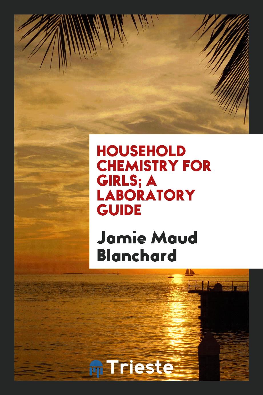 Household Chemistry for Girls; a Laboratory Guide