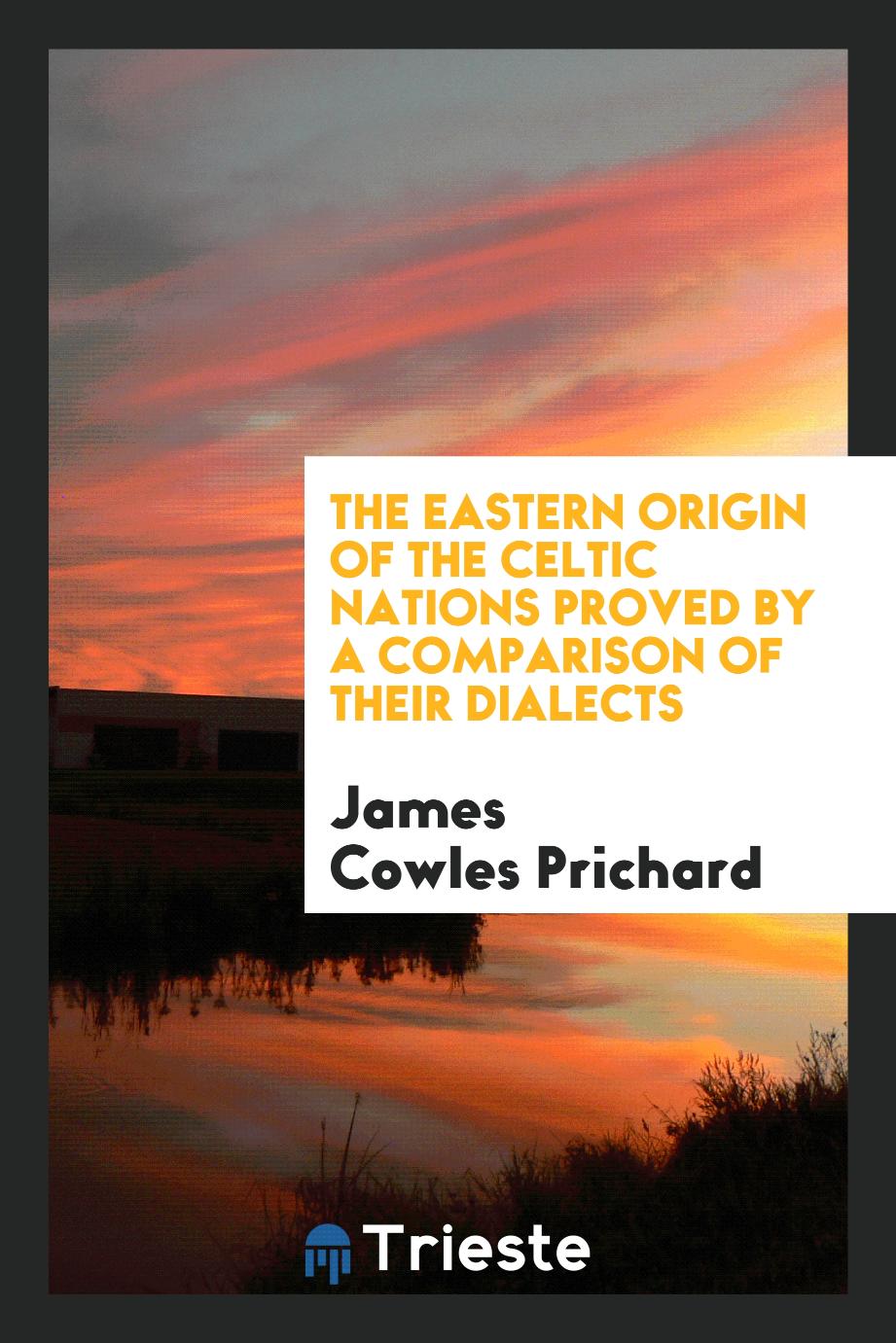 The Eastern Origin of the Celtic Nations Proved by a Comparison of Their Dialects