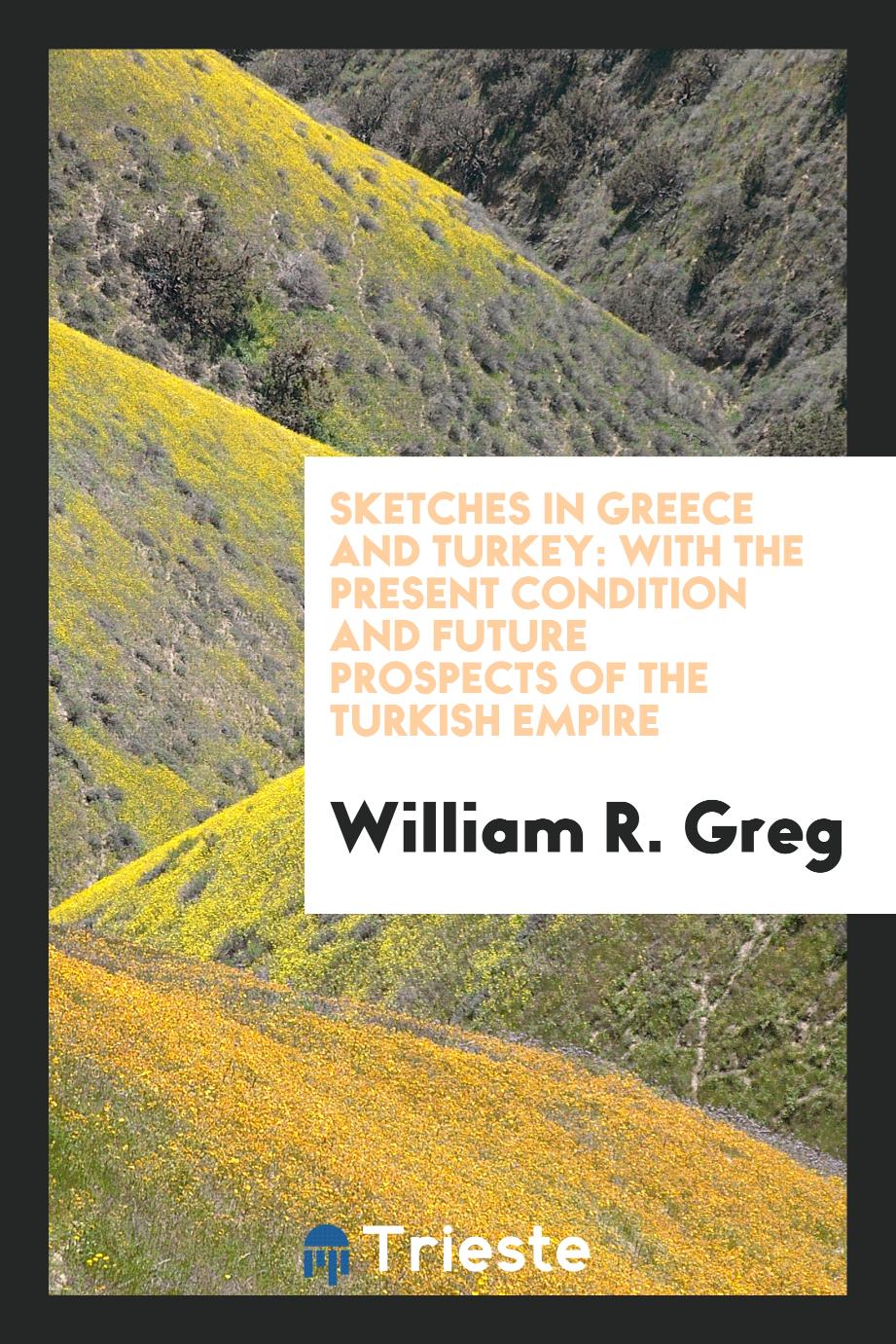 Sketches in Greece and Turkey: with the present condition and future prospects of the Turkish empire