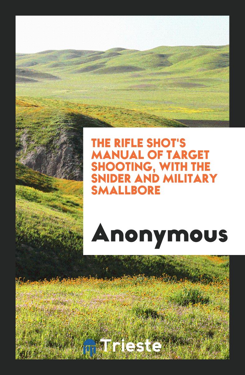 The Rifle Shot's Manual of Target Shooting, with the Snider and Military Smallbore