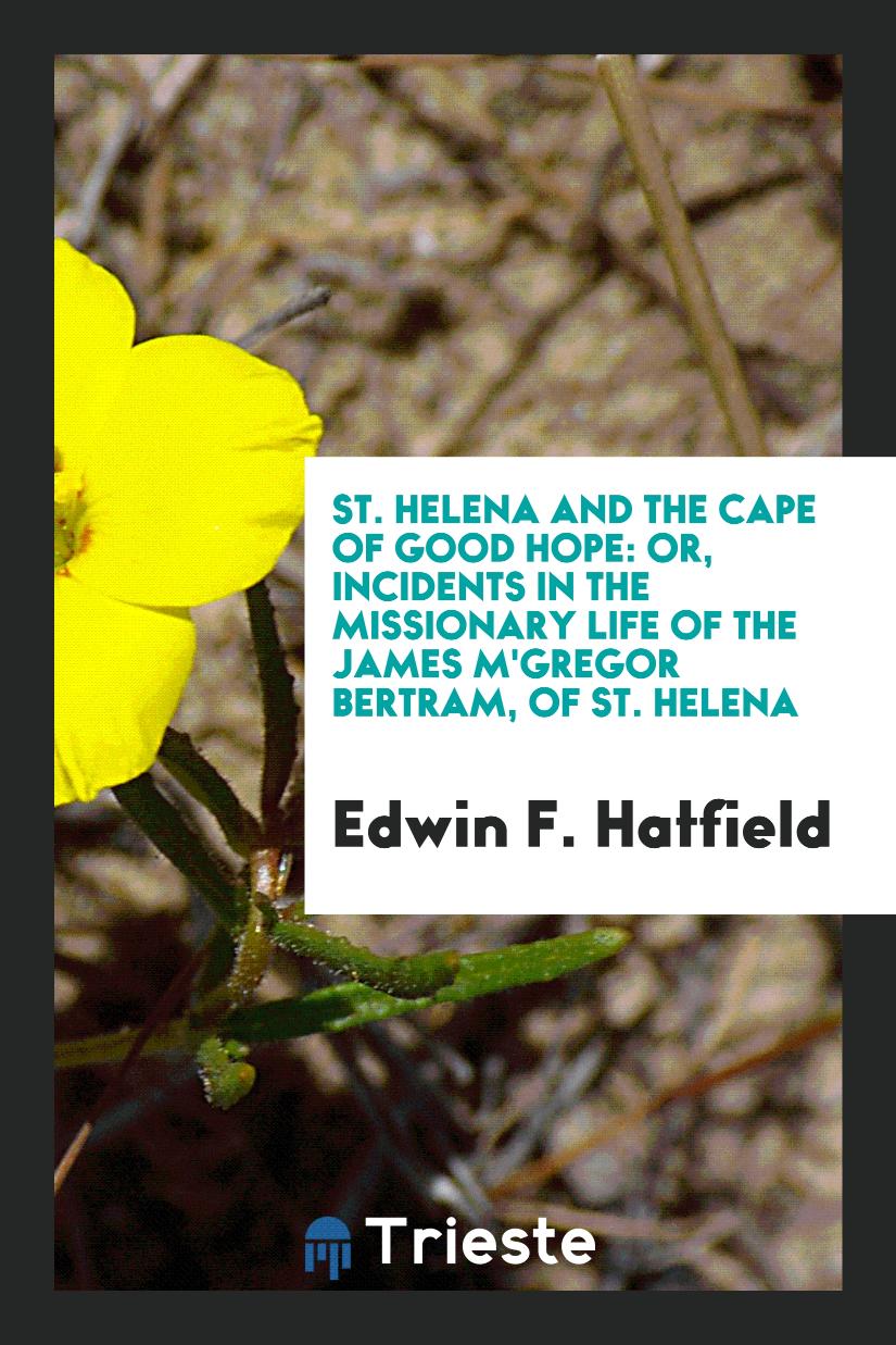 St. Helena and the Cape of Good Hope: Or, Incidents in the Missionary Life of the James M'Gregor Bertram, of St. Helena