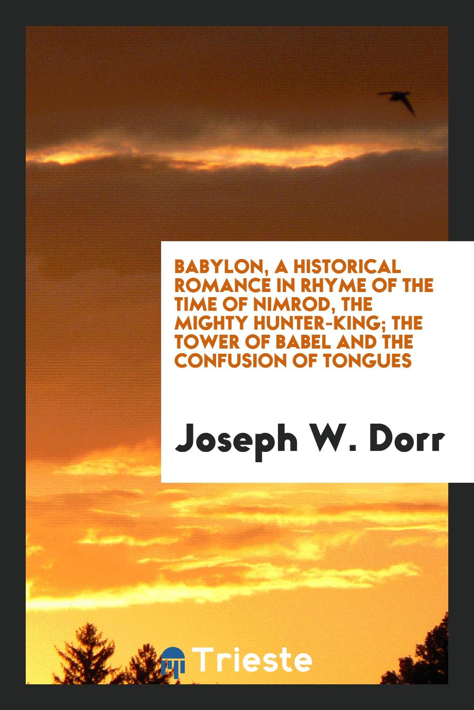 Babylon, a historical romance in rhyme of the time of Nimrod, the mighty hunter-king; The tower of babel and the confusion of tongues