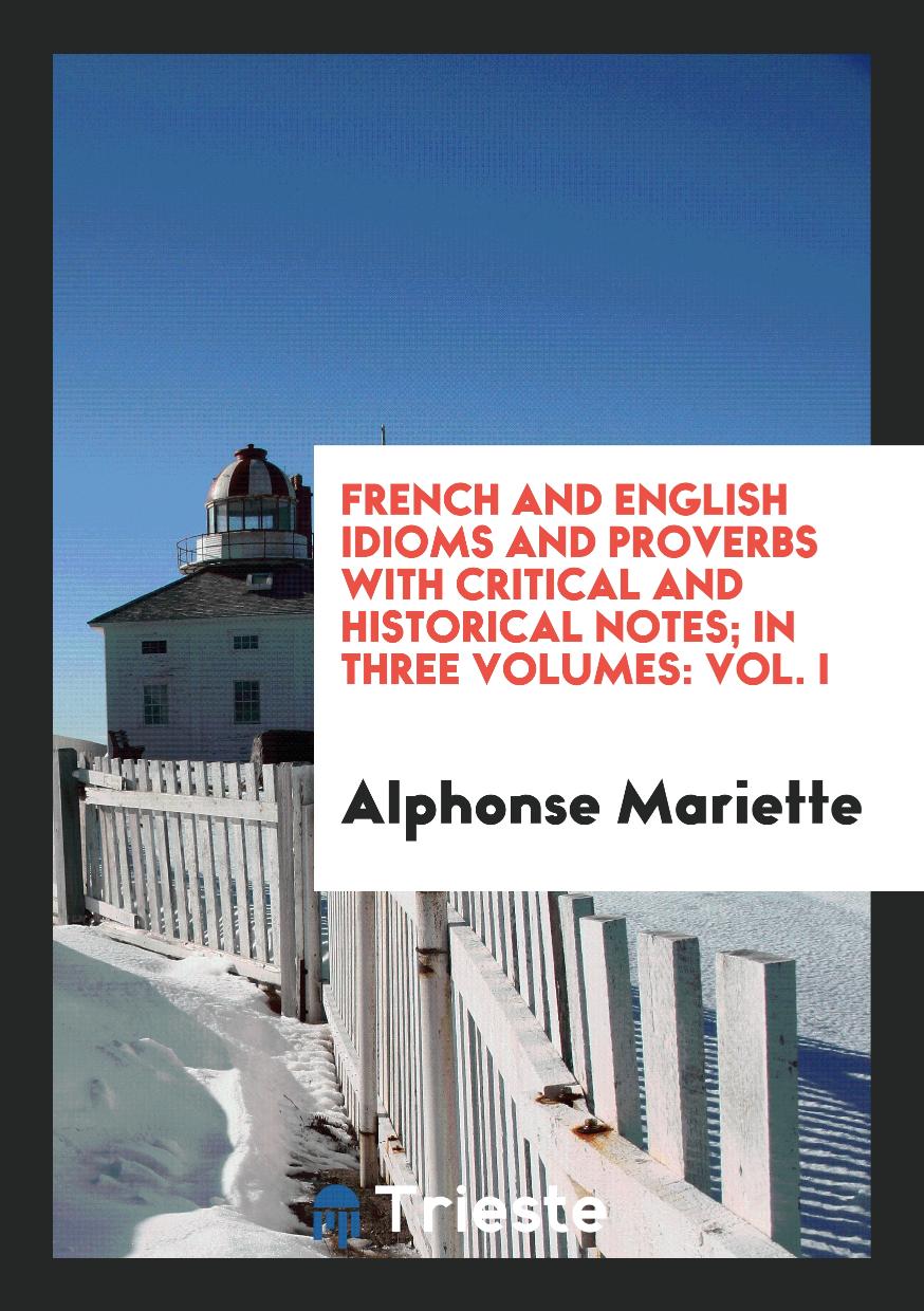 French and English Idioms and Proverbs with Critical and Historical Notes; In Three Volumes: Vol. I