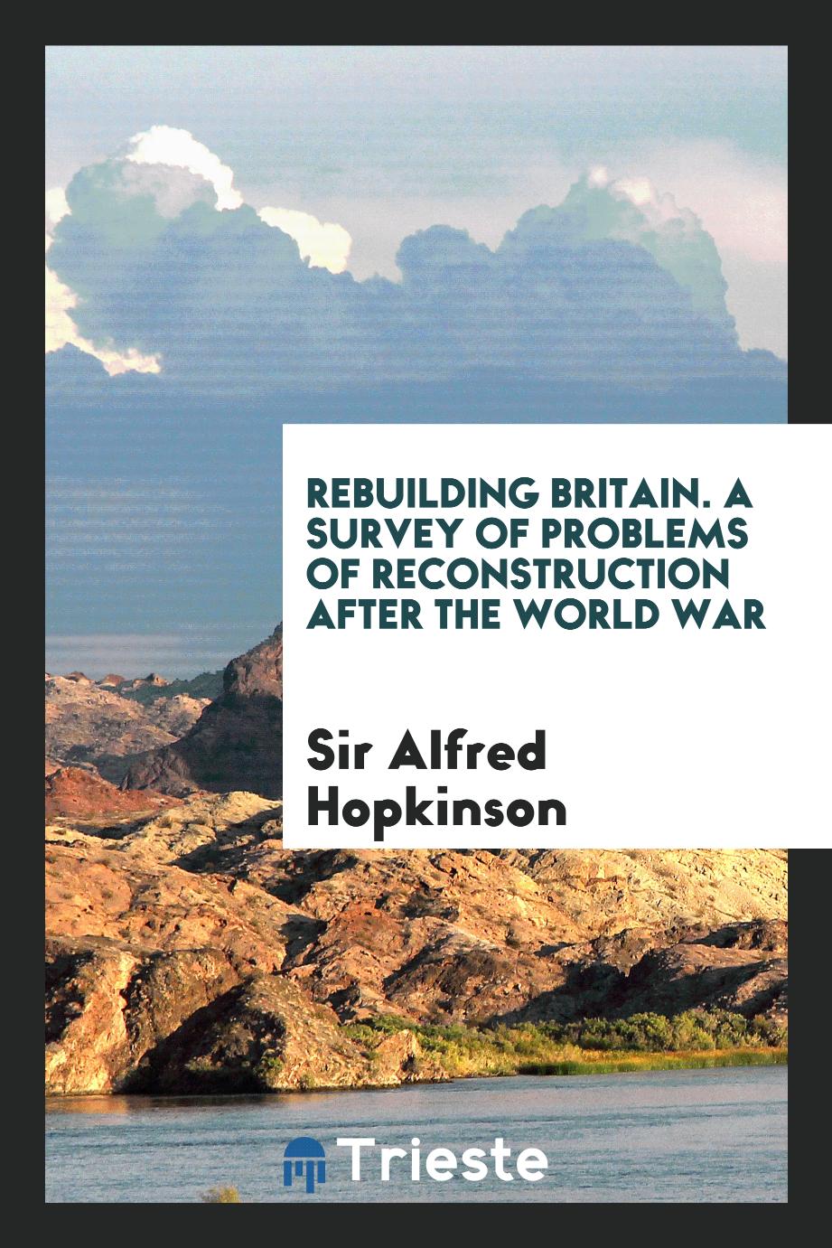 Rebuilding Britain. A Survey of Problems of Reconstruction after the World War