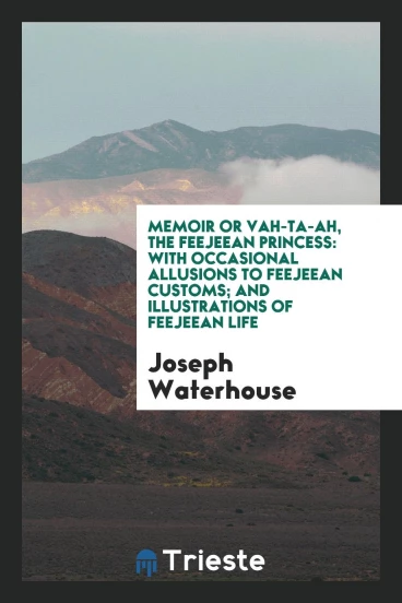 Memoir or Vah-Ta-Ah, the Feejeean Princess: With Occasional Allusions to Feejeean Customs; And Illustrations of Feejeean Life