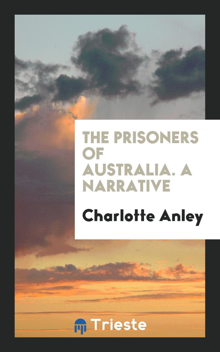 The Prisoners of Australia. A Narrative