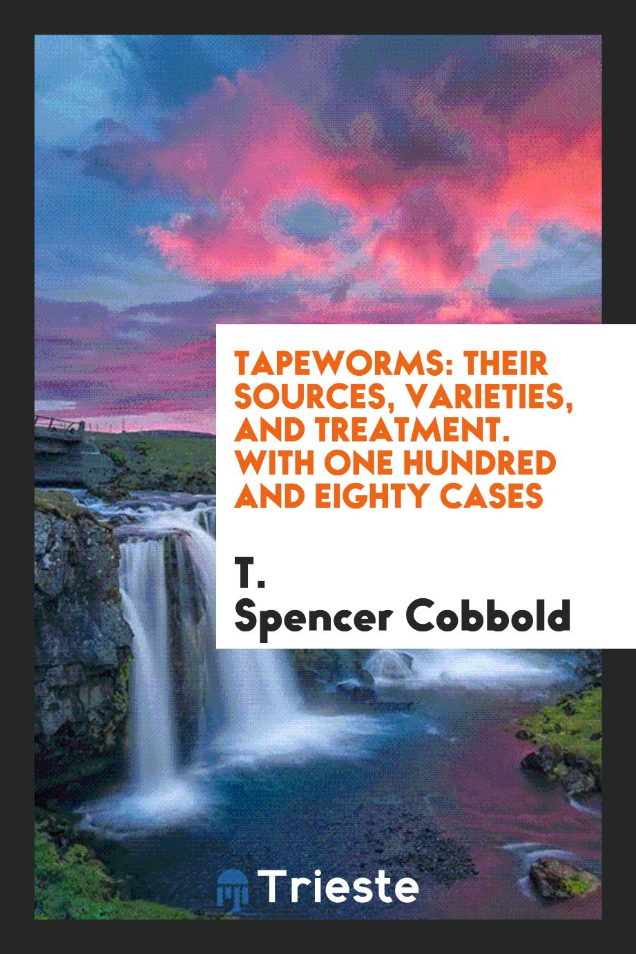 Tapeworms: Their Sources, Varieties, and Treatment. With One Hundred and Eighty Cases