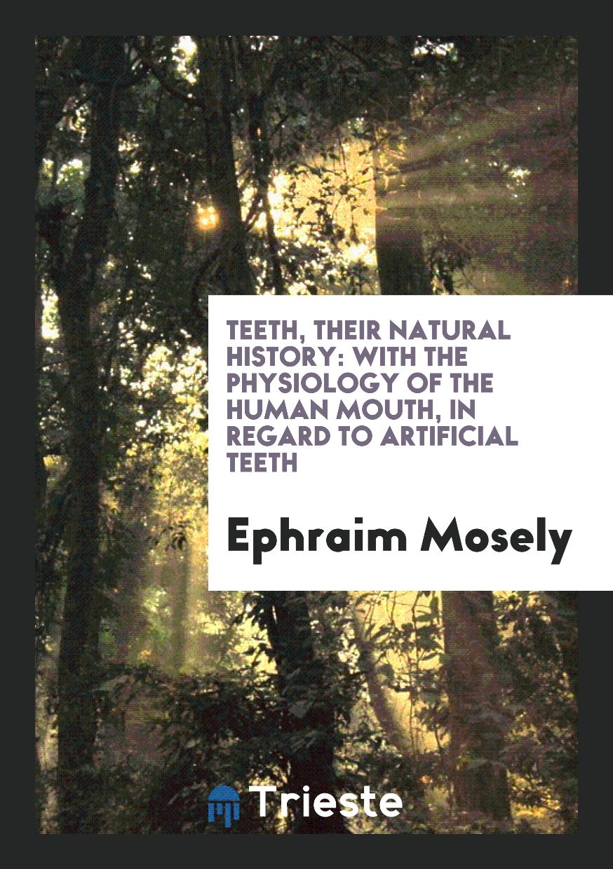 Teeth, their natural history: with the physiology of the human mouth, in regard to artificial teeth