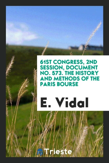 61st congress, 2nd session, Document No. 573. The history and methods of the Paris bourse