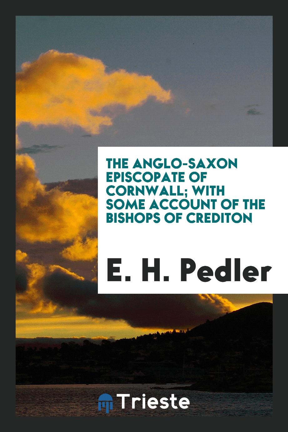 The Anglo-Saxon Episcopate of Cornwall; with some account of the Bishops of Crediton