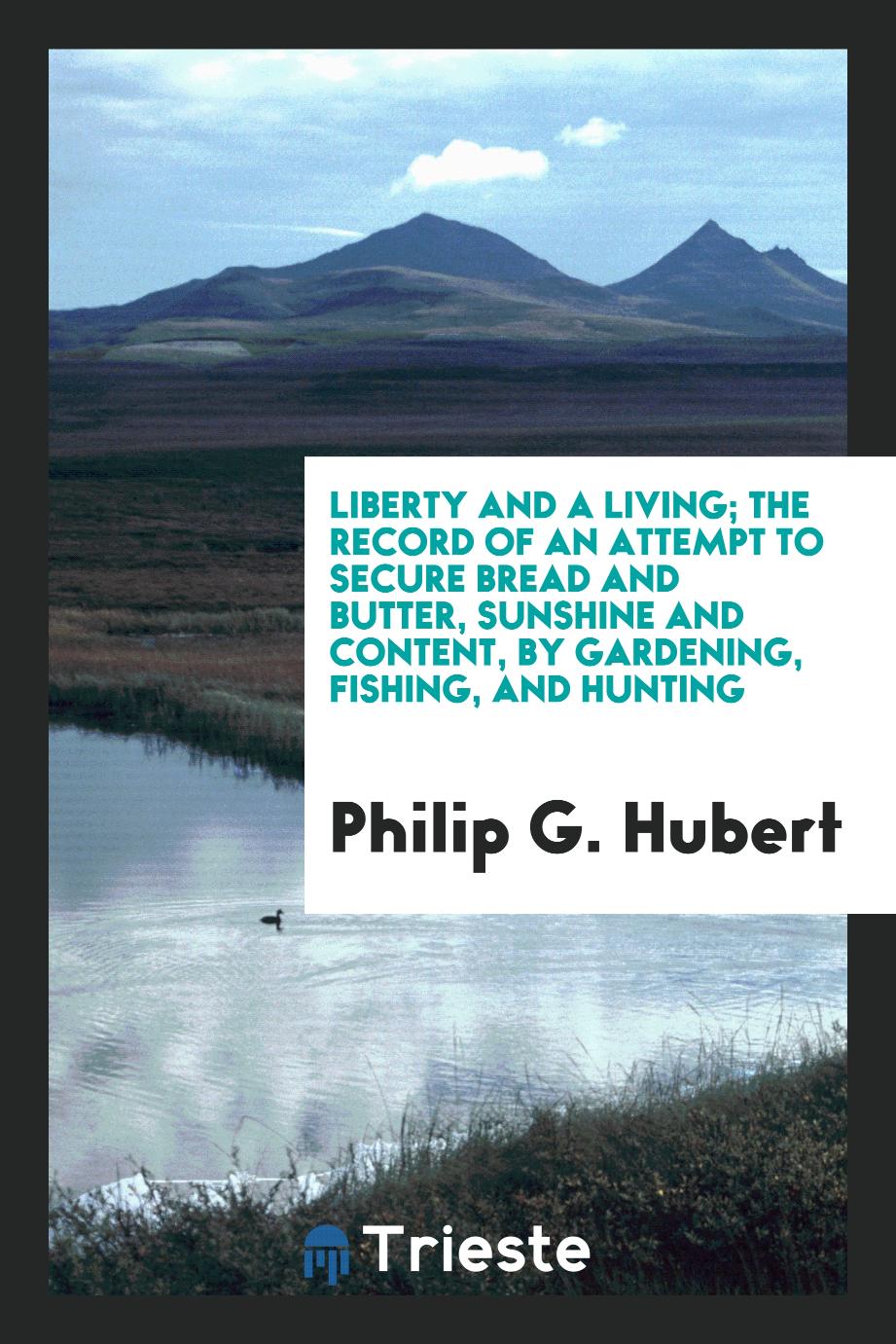 Liberty and a living; the record of an attempt to secure bread and butter, sunshine and content, by gardening, fishing, and hunting