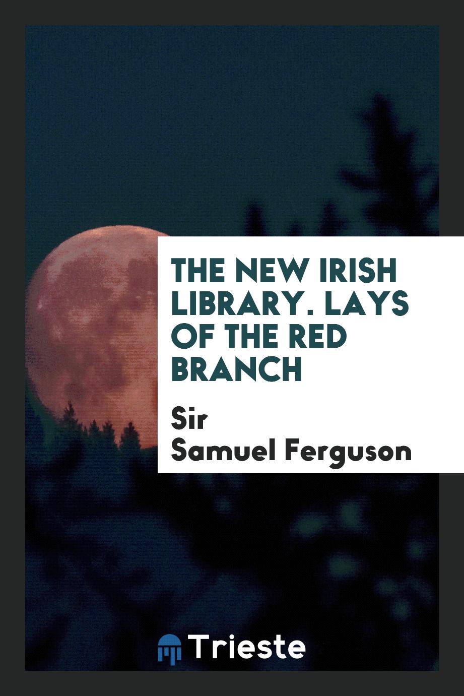 The new Irish Library. Lays of the red branch