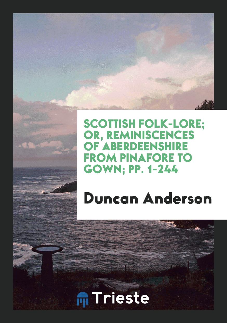 Scottish Folk-Lore; Or, Reminiscences of Aberdeenshire from Pinafore to Gown; pp. 1-244