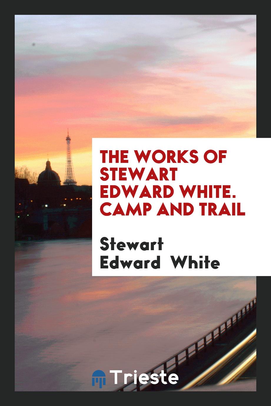 The Works of Stewart Edward White. Camp and Trail