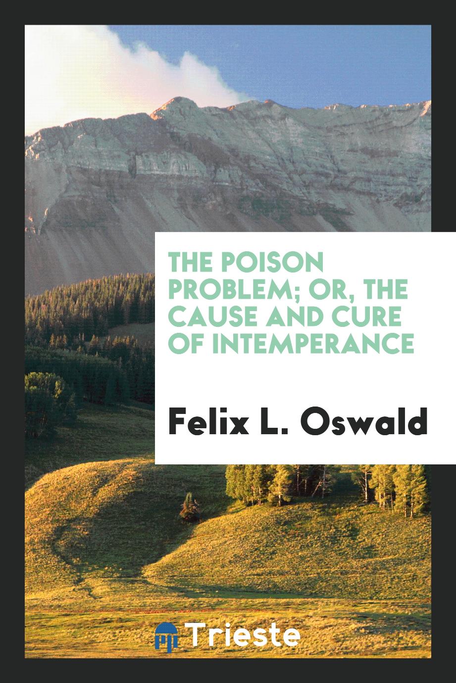 The Poison Problem; Or, The Cause and Cure of Intemperance