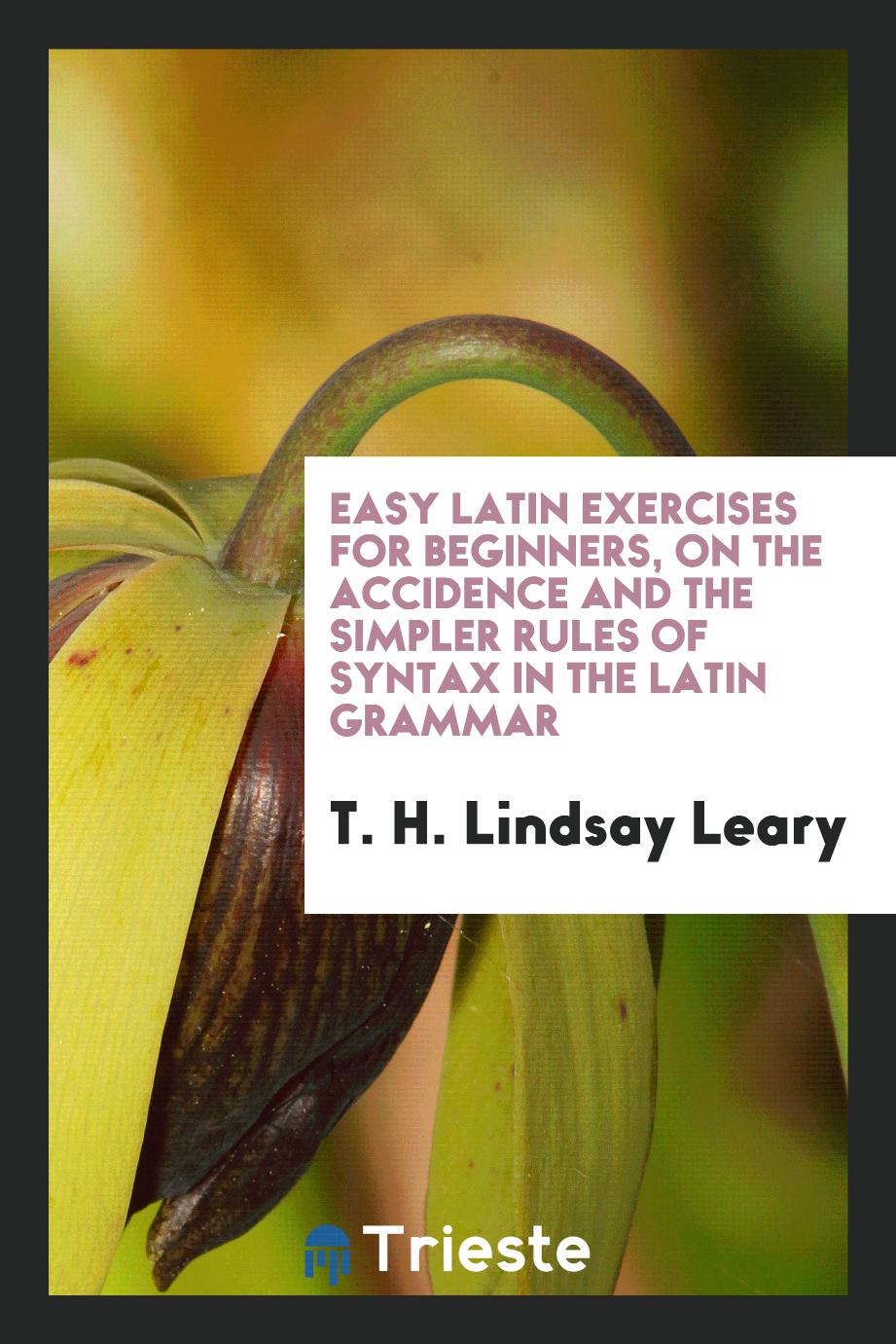 Easy Latin exercises for beginners, on the accidence and the simpler rules of syntax in the latin grammar
