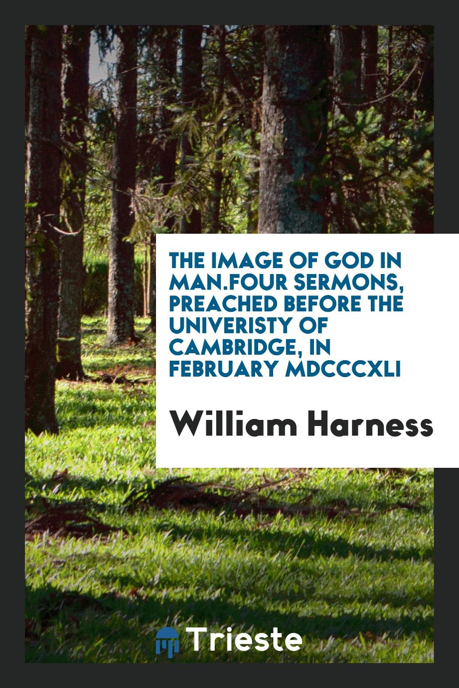 The Image of God in Man.Four Sermons, Preached Before the Univeristy of Cambridge, in February MDCCCXLI