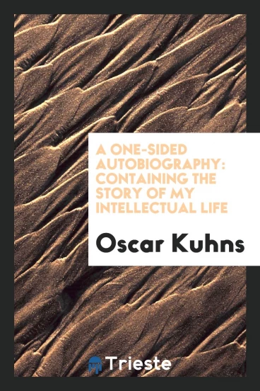 A One-Sided Autobiography: Containing the Story of My Intellectual Life
