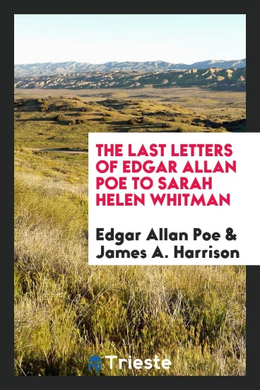 The last letters of Edgar Allan Poe to Sarah Helen Whitman