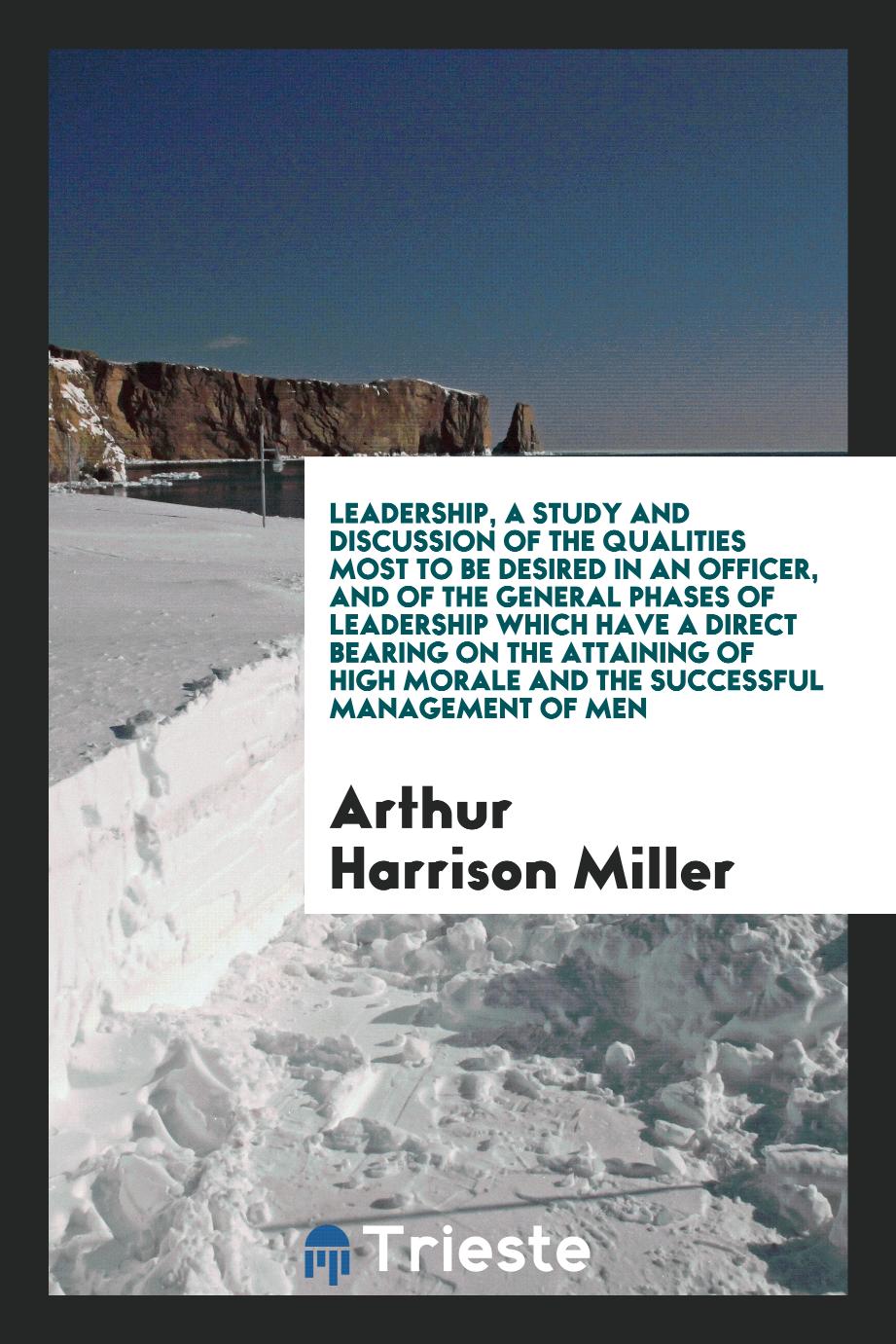 Leadership, a study and discussion of the qualities most to be desired in an officer, and of the general phases of leadership which have a direct bearing on the attaining of high morale and the successful management of men