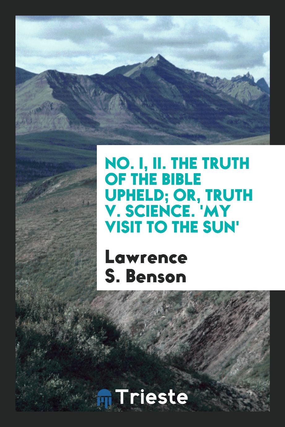 No. I, II. The truth of the Bible upheld; or, Truth v. Science. 'My Visit To The Sun'