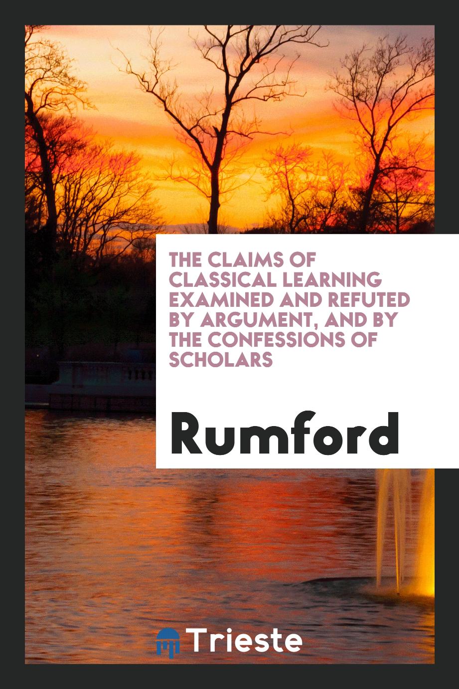 The Claims of Classical Learning Examined and Refuted by Argument, and by the Confessions of Scholars