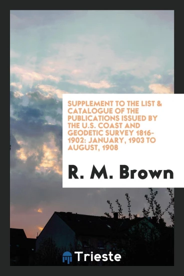 Supplement to the List & Catalogue of the Publications Issued by the U.S. Coast and Geodetic Survey 1816-1902: January, 1903 to August, 1908