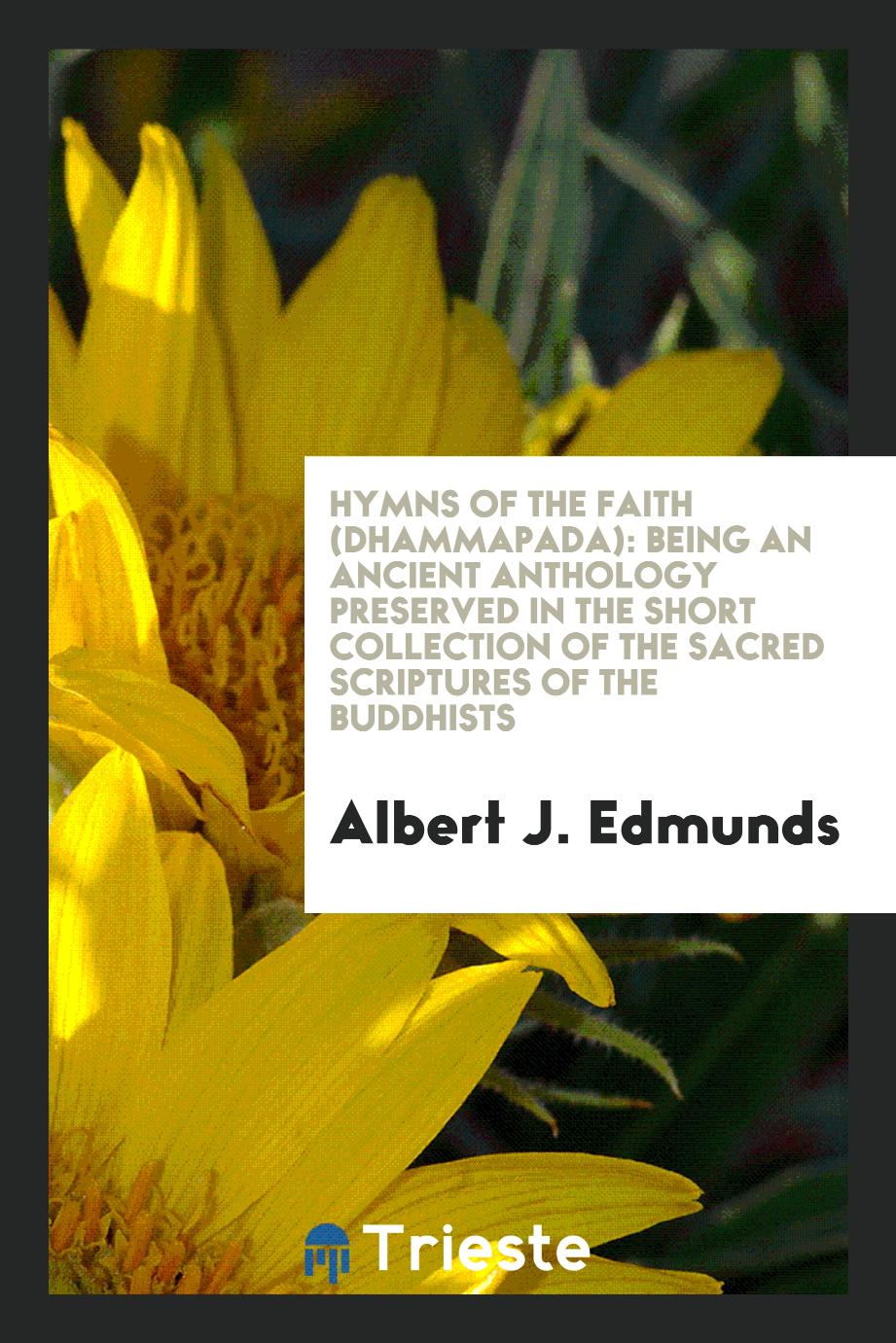 Hymns of the Faith (Dhammapada): Being an Ancient Anthology Preserved in the Short Collection of the Sacred Scriptures of the Buddhists