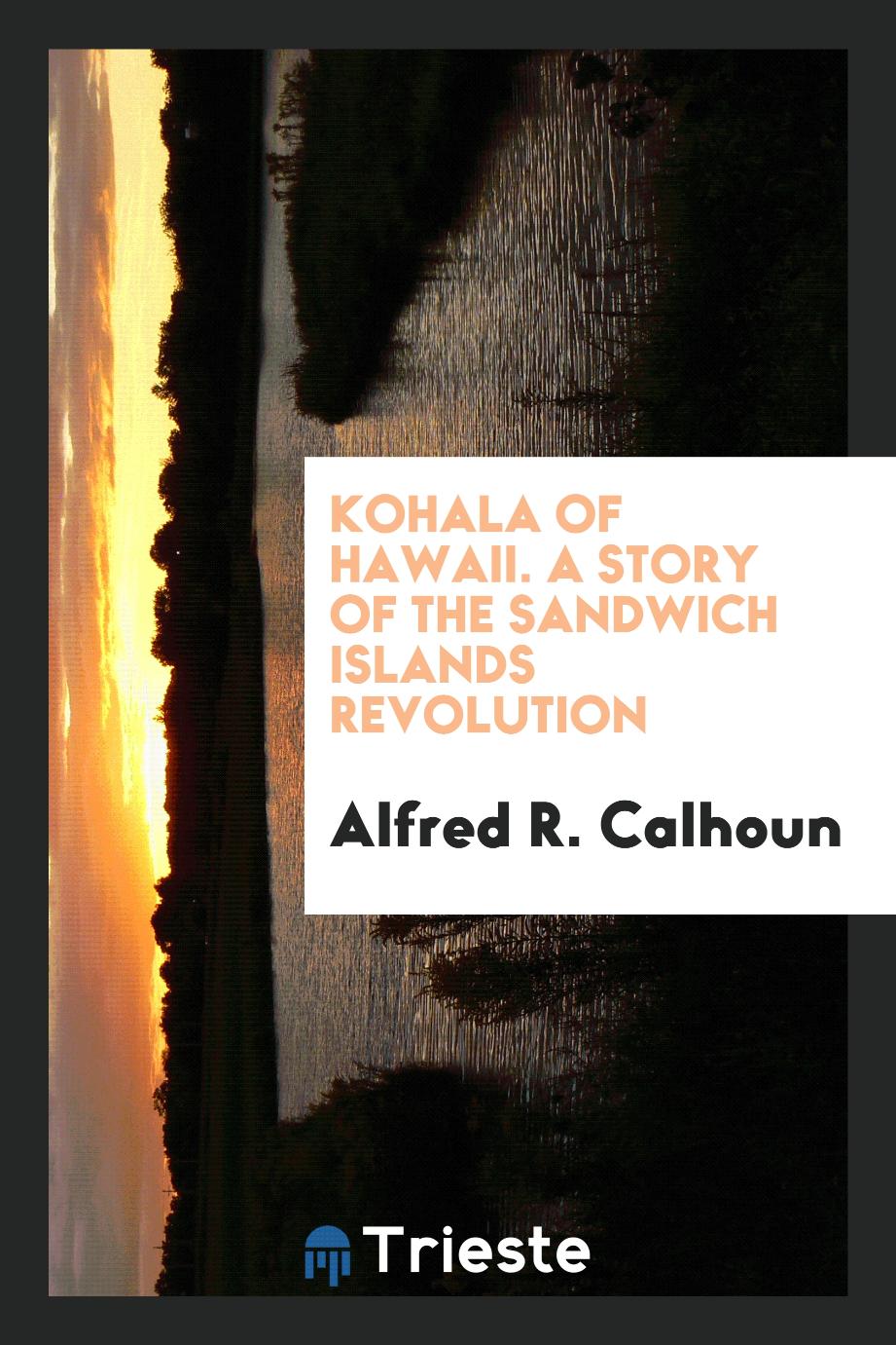 Kohala of Hawaii. A story of the Sandwich Islands revolution