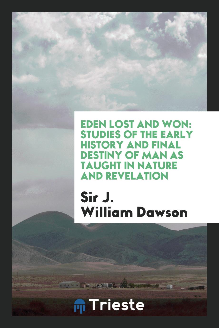 Eden lost and won: studies of the early history and final destiny of man as taught in nature and revelation