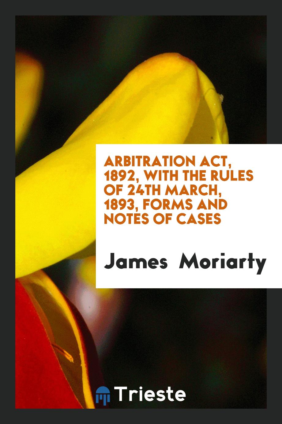 Arbitration Act, 1892, with the Rules of 24th March, 1893, Forms and Notes of Cases