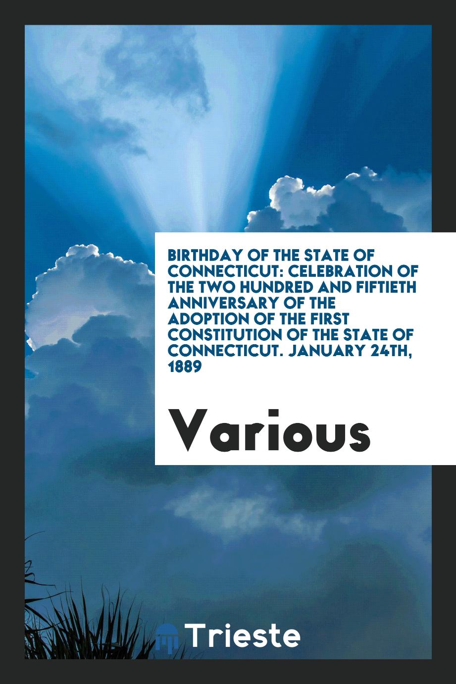 Birthday of the State of Connecticut: Celebration of the Two Hundred and Fiftieth Anniversary of the Adoption of the First Constitution of the State of Connecticut. January 24th, 1889