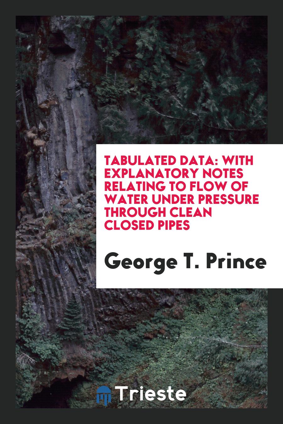 Tabulated Data: With Explanatory Notes Relating to Flow of Water Under Pressure Through Clean Closed Pipes