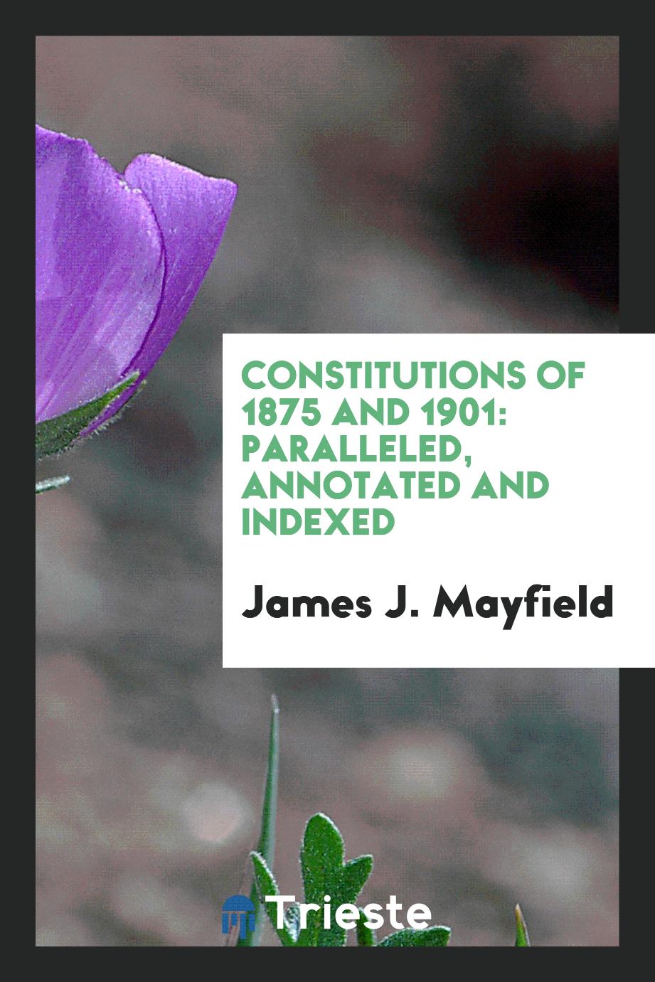 Constitutions of 1875 and 1901: Paralleled, Annotated and Indexed