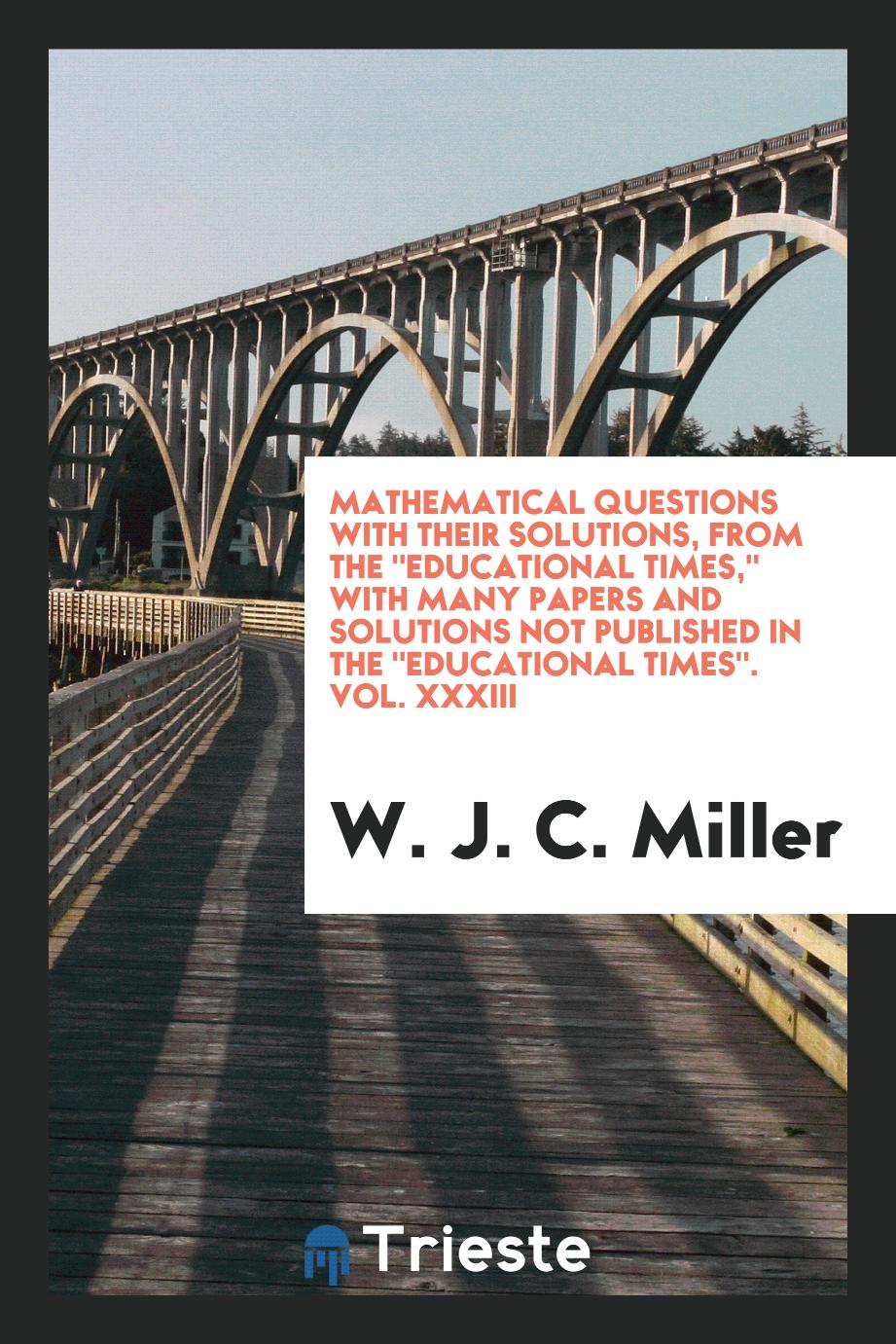 Mathematical Questions with Their Solutions, from The "Educational Times," with Many Papers and Solutions Not Published in The "Educational Times". Vol. XXXIII
