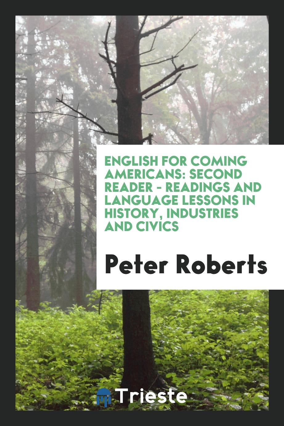 Peter Roberts - English for Coming Americans: Second Reader - Readings and Language Lessons in History, Industries and Civics