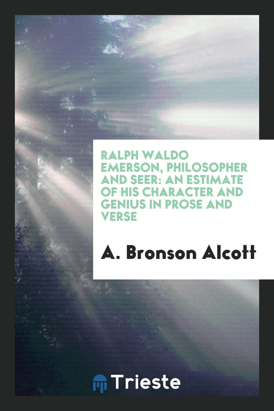 Ralph Waldo Emerson, Philosopher and Seer: An Estimate of His Character and Genius in Prose and Verse