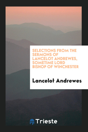 Selections From the Sermons of Lancelot Andrewes, Sometime Lord Bishop of Winchester
