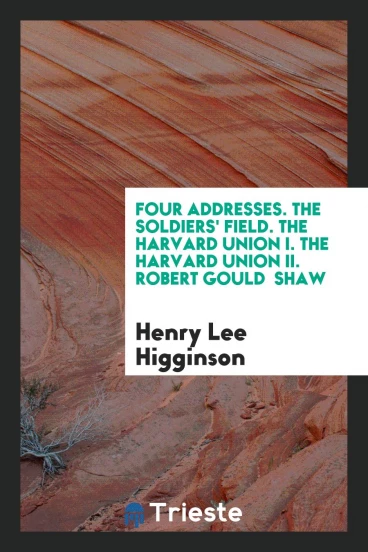 Four Addresses. The Soldiers' Field. The Harvard Union I. The Harvard Union II. Robert Gould Shaw