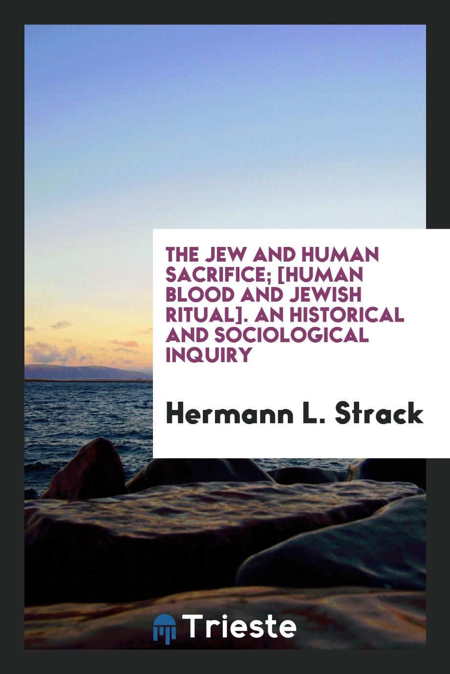 The Jew and Human Sacrifice; [Human Blood and Jewish Ritual]. An Historical and Sociological Inquiry