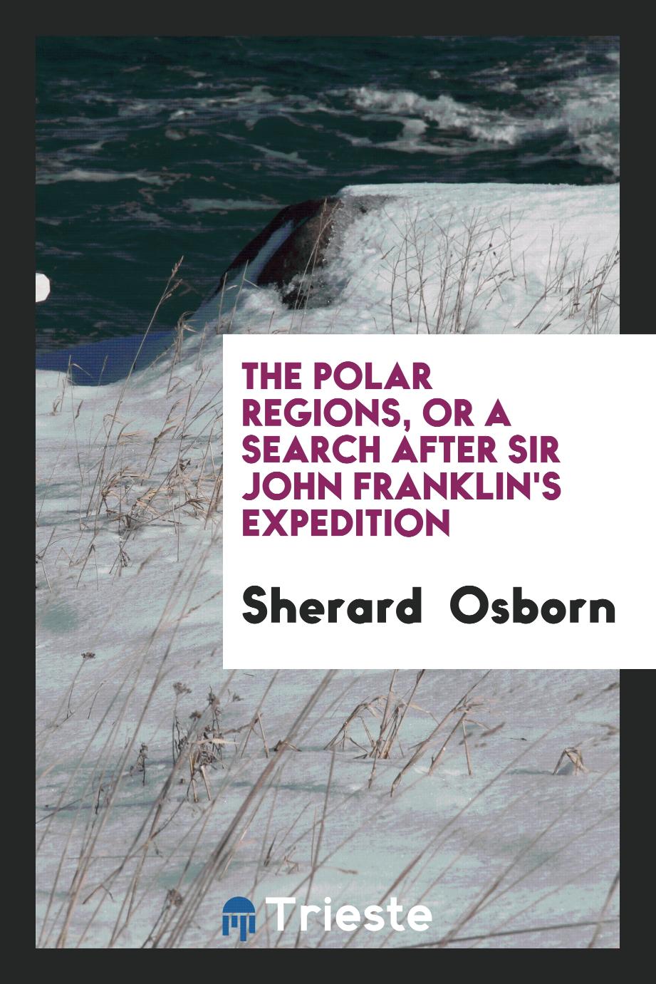 The Polar Regions, Or a Search After Sir John Franklin's Expedition