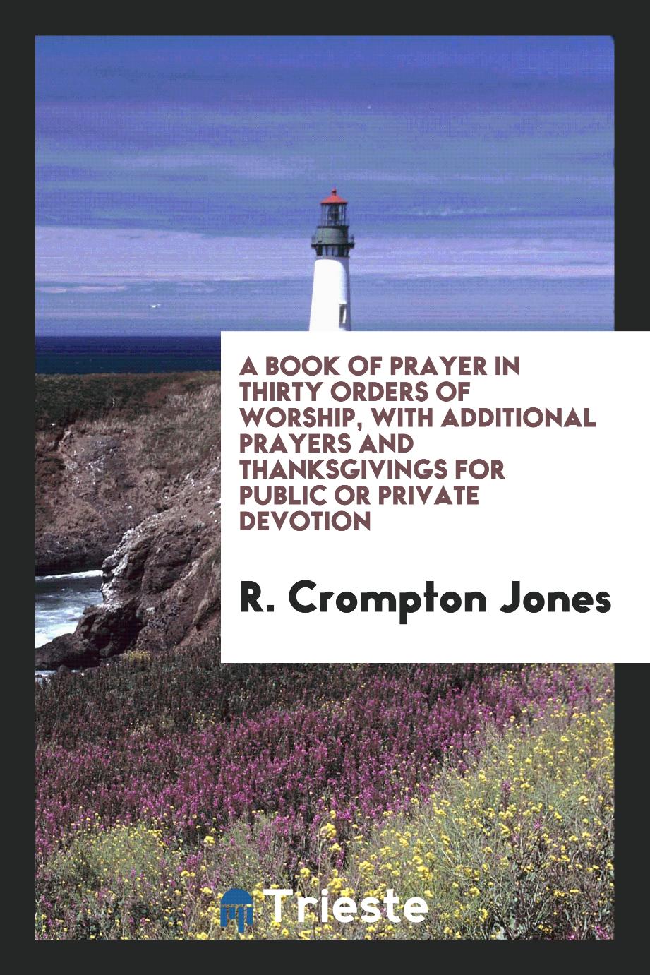 A Book of Prayer in Thirty Orders of Worship, with Additional Prayers and Thanksgivings for Public or Private Devotion